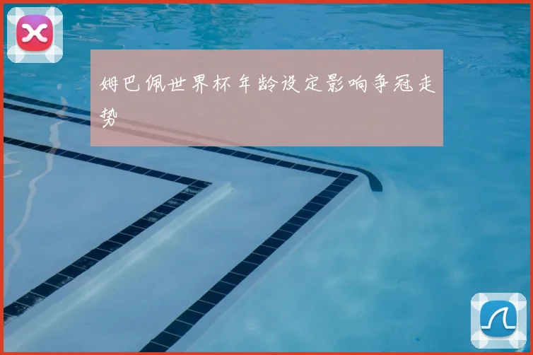 姆巴佩世界杯年龄设定影响争冠走势