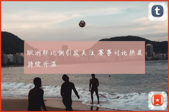 欧洲杯比例引发关注 赛事讨论热度持续升温