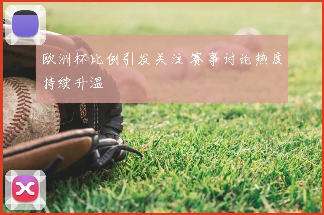 欧洲杯比例引发关注 赛事讨论热度持续升温