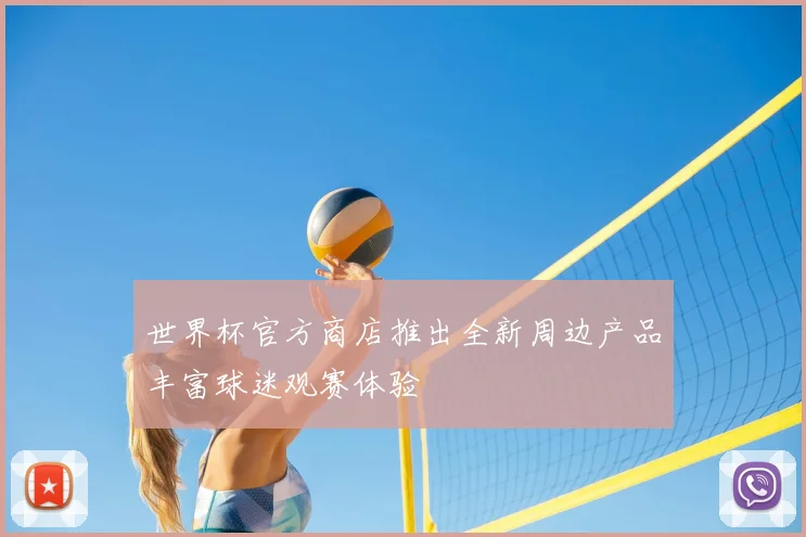 世界杯官方商店推出全新周边产品丰富球迷观赛体验