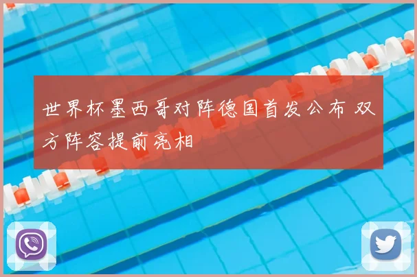 世界杯墨西哥对阵德国首发公布 双方阵容提前亮相