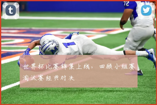 世界杯比赛锦集上线，回顾小组赛淘汰赛经典对决