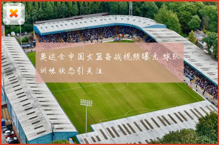 奥运会中国女篮备战视频曝光 球队训练状态引关注
