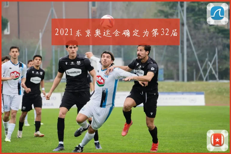 2021东京奥运会确定为第32届